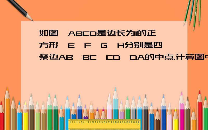 如图,ABCD是边长为1的正方形,E,F,G,H分别是四条边AB,BC,CD,DA的中点.计算图中阴影八边形的面积.