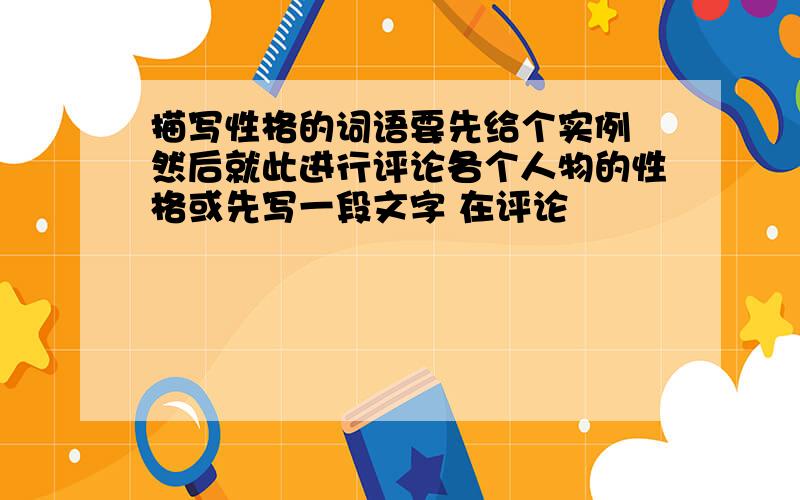 描写性格的词语要先给个实例 然后就此进行评论各个人物的性格或先写一段文字 在评论