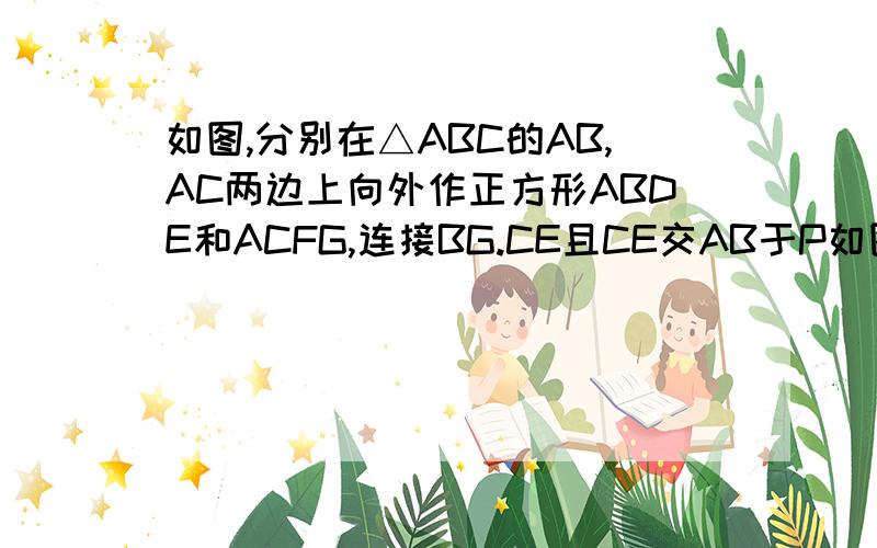 如图,分别在△ABC的AB,AC两边上向外作正方形ABDE和ACFG,连接BG.CE且CE交AB于P如图,分别在△ABC的AB,AC两边上向外作正方形ABDE和ACFG,连接BGCE且CE交AB于P(1)BG与CE垂直吗?请说明理由；（2）当△BAC中∠BAC