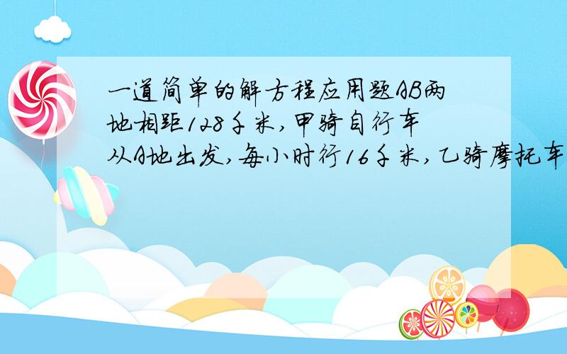 一道简单的解方程应用题AB两地相距128千米,甲骑自行车从A地出发,每小时行16千米,乙骑摩托车从B地出发,相向之行,乙比甲晚出发1小时,并在出发后2小时与甲相遇.求乙的速度.