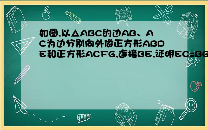 如图,以△ABC的边AB、AC为边分别向外做正方形ABDE和正方形ACFG,连接BE,证明EC=BG,且EC⊥BD