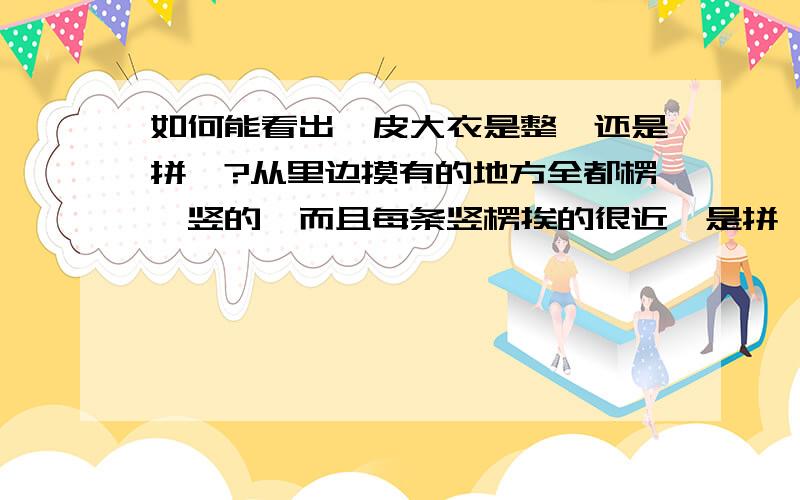 如何能看出貂皮大衣是整貂还是拼貂?从里边摸有的地方全都楞,竖的,而且每条竖楞挨的很近,是拼貂吗?而且这样的部位在后背的地方,我所在城市现在的气温是-27度,我的后背很冷,感觉风都能