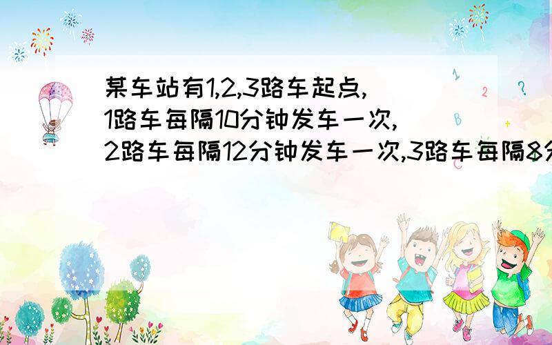 某车站有1,2,3路车起点,1路车每隔10分钟发车一次,2路车每隔12分钟发车一次,3路车每隔8分钟发车一次,这这三路车今早6点15分同时出发,最早什么时候在同时发车?