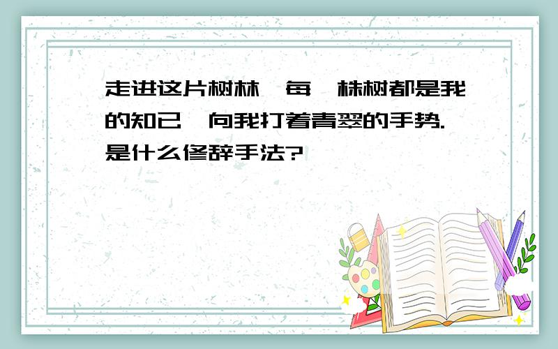 走进这片树林,每一株树都是我的知已,向我打着青翠的手势.是什么修辞手法?