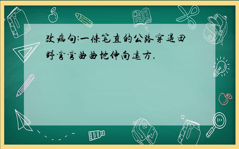 改病句:一条笔直的公路穿过田野弯弯曲曲地伸向远方.