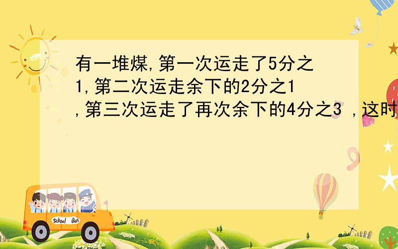 有一堆煤,第一次运走了5分之1,第二次运走余下的2分之1,第三次运走了再次余下的4分之3 ,这时还剩下20吨这堆煤原来共有多少吨?