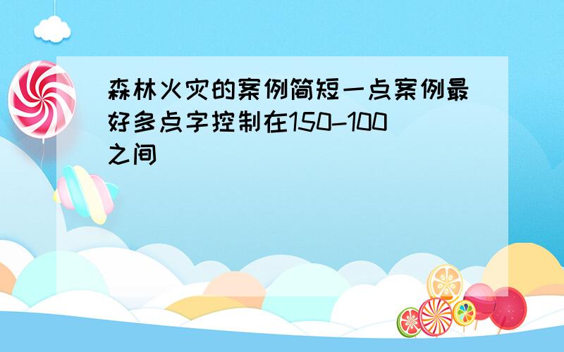 森林火灾的案例简短一点案例最好多点字控制在150-100之间