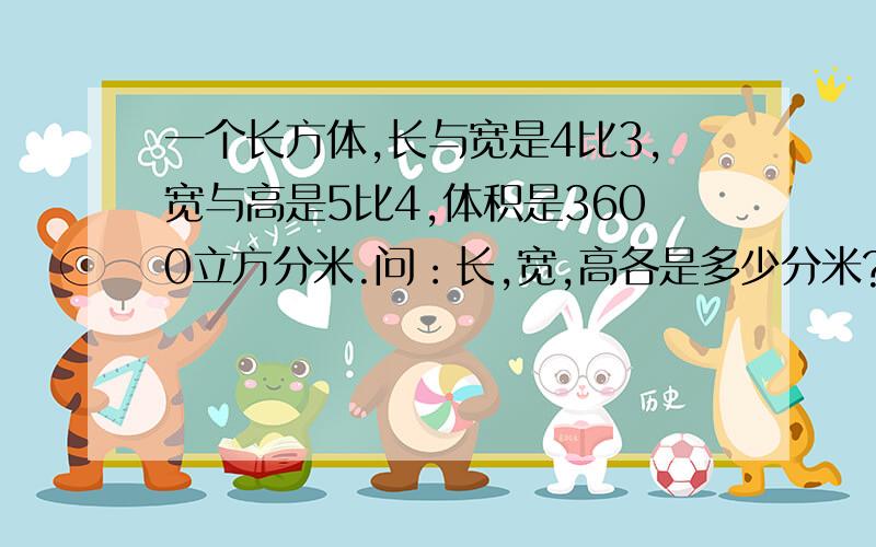 一个长方体,长与宽是4比3,宽与高是5比4,体积是3600立方分米.问：长,宽,高各是多少分米?