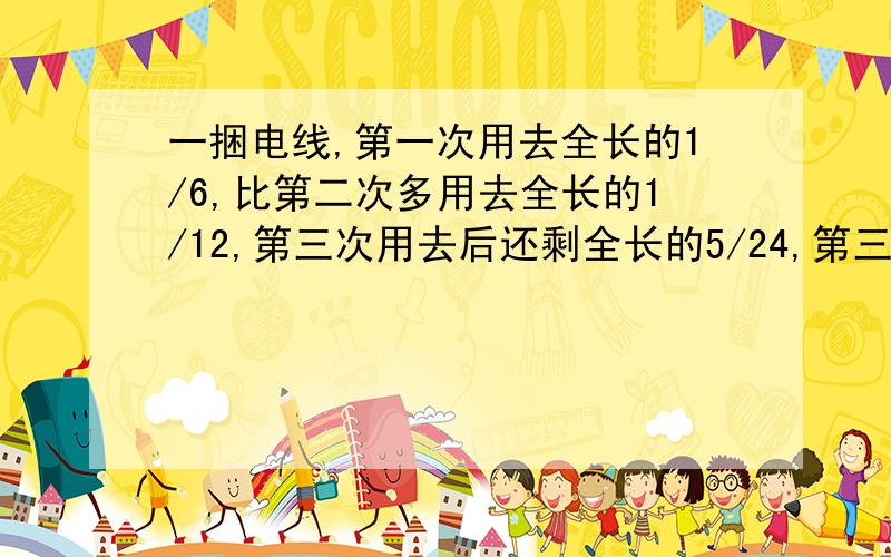 一捆电线,第一次用去全长的1/6,比第二次多用去全长的1/12,第三次用去后还剩全长的5/24,第三次用去全长的几分之几?急!要列出计算过程来啊