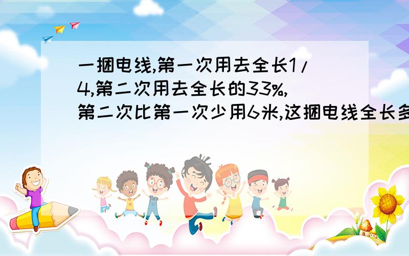 一捆电线,第一次用去全长1/4,第二次用去全长的33%,第二次比第一次少用6米,这捆电线全长多少米?