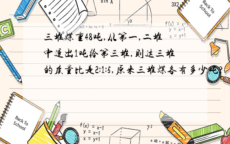 三堆煤重48吨,从第一,二堆中运出1吨给第三堆,则这三堆的质量比是2:1:5,原来三堆煤各有多少吨?