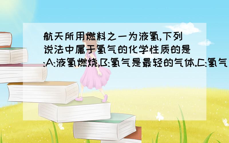 航天所用燃料之一为液氢,下列说法中属于氢气的化学性质的是:A:液氢燃烧,B:氢气是最轻的气体.C:氢气具有可燃性.D:燃烧产生淡蓝色火焰.(选哪个答案)