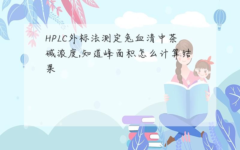 HPLC外标法测定兔血清中茶碱浓度,知道峰面积怎么计算结果