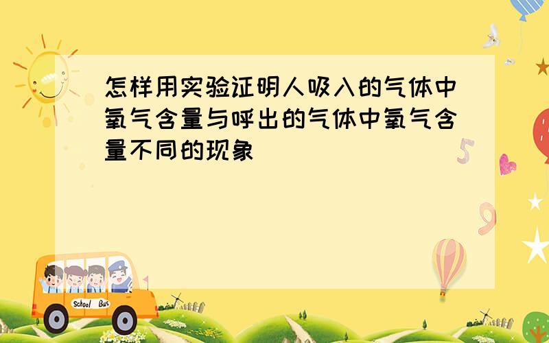 怎样用实验证明人吸入的气体中氧气含量与呼出的气体中氧气含量不同的现象