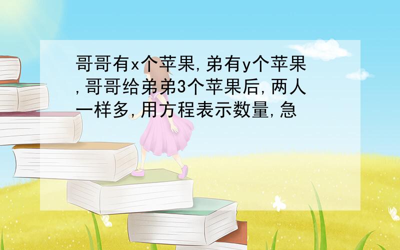 哥哥有x个苹果,弟有y个苹果,哥哥给弟弟3个苹果后,两人一样多,用方程表示数量,急