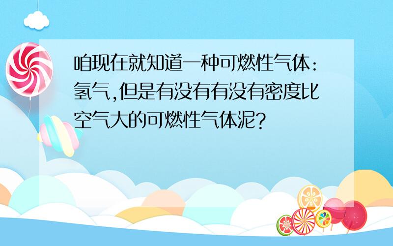 咱现在就知道一种可燃性气体:氢气,但是有没有有没有密度比空气大的可燃性气体泥?