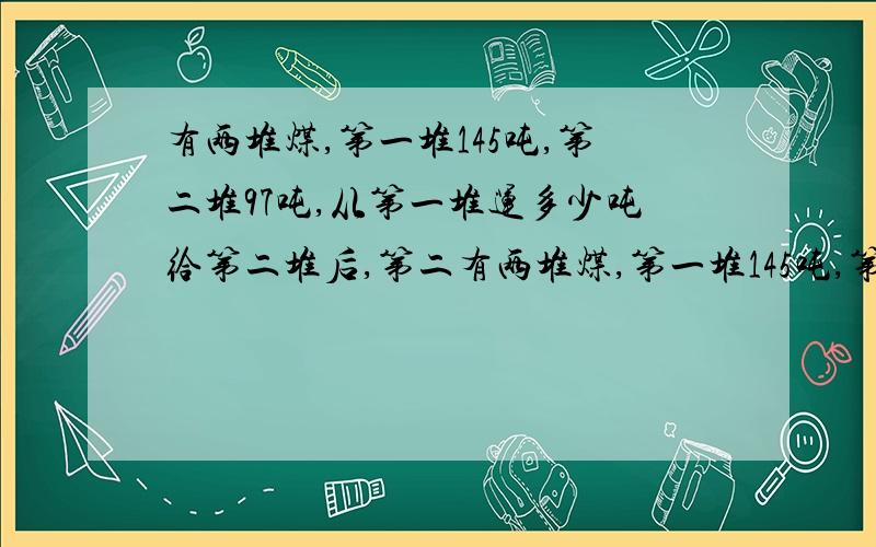 有两堆煤,第一堆145吨,第二堆97吨,从第一堆运多少吨给第二堆后,第二有两堆煤,第一堆145吨,第二堆97吨,从第一堆运多少吨给第二堆后,第二堆比第一堆多2吨?