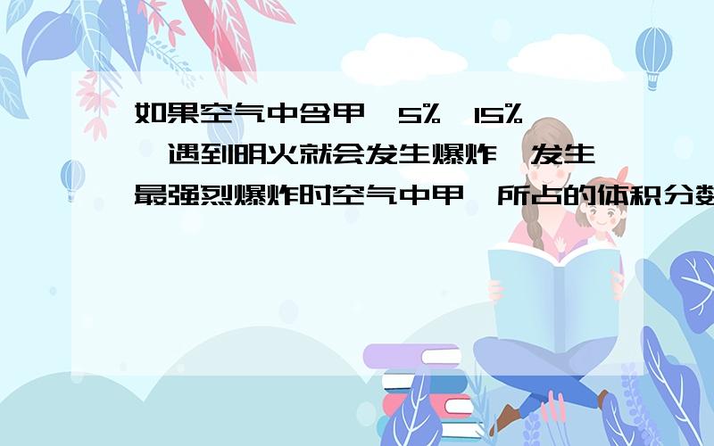 如果空气中含甲烷5%—15%,遇到明火就会发生爆炸,发生最强烈爆炸时空气中甲烷所占的体积分数是?A.5%  B.9.1%   C.10.5%    D.15%