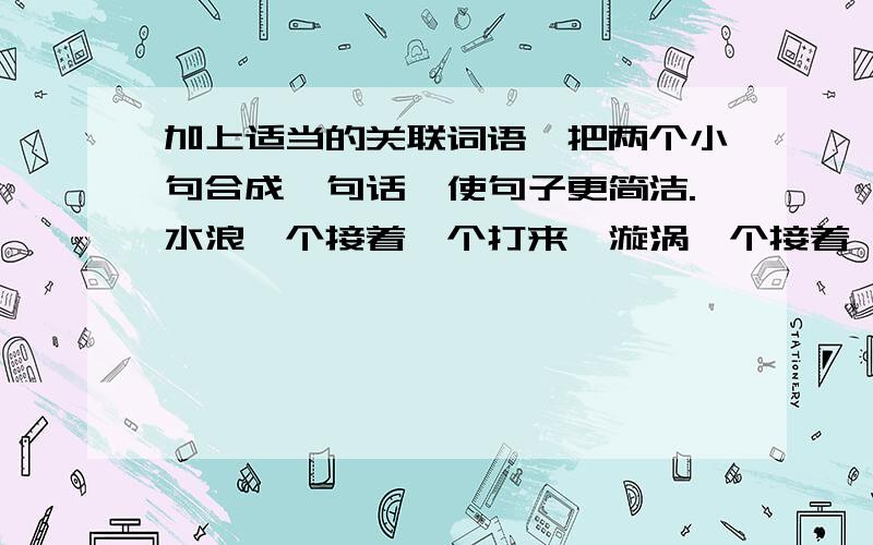 加上适当的关联词语,把两个小句合成一句话,使句子更简洁.水浪一个接着一个打来,漩涡一个接着一个旋着.竹排在继续前进.