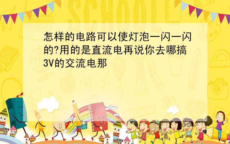 怎样的电路可以使灯泡一闪一闪的?用的是直流电再说你去哪搞3V的交流电那