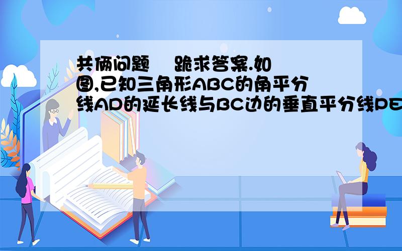 共俩问题    跪求答案.如图,已知三角形ABC的角平分线AD的延长线与BC边的垂直平分线PE相交于P,PF垂直AB于F,连接PB,PC.（1）求角ABP+角ACP的度数；（2）试问：AB+AC=2AF吗?为什么?                        A (