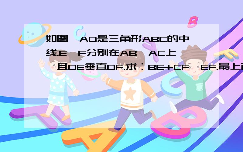 如图,AD是三角形ABC的中线.E,F分别在AB,AC上,且DE垂直DF.求：BE+CF>EF.最上面是A，第2层是EF，最下面是BDC