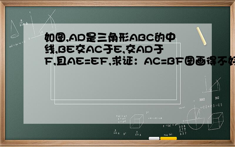 如图,AD是三角形ABC的中线,BE交AC于E,交AD于F,且AE=EF,求证：AC=BF图画得不好 所以线都是直线