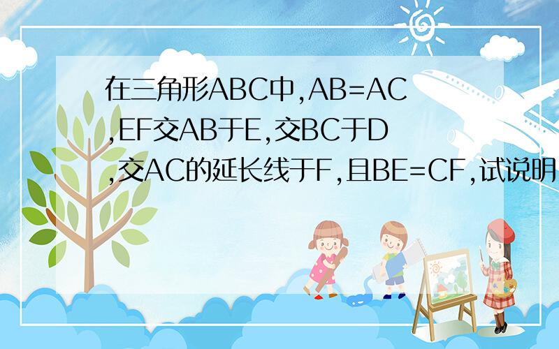 在三角形ABC中,AB=AC,EF交AB于E,交BC于D,交AC的延长线于F,且BE=CF,试说明:DE=DF