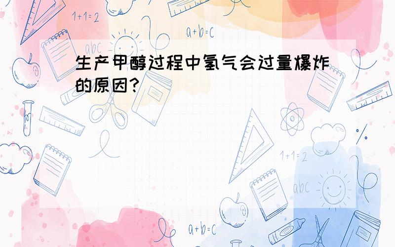 生产甲醇过程中氢气会过量爆炸的原因?