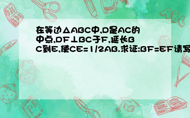 在等边△ABC中,D是AC的中点,DF⊥BC于F,延长BC到E,使CE=1/2AB.求证:BF=EF请写出初二看得懂的,谢谢