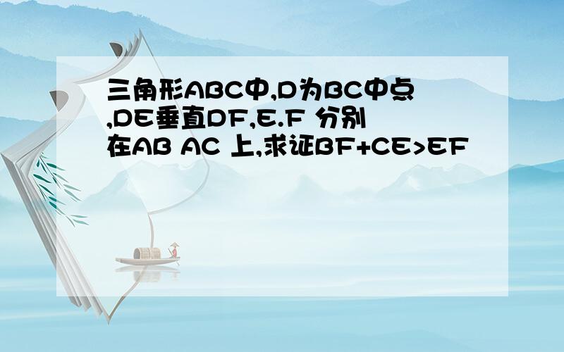 三角形ABC中,D为BC中点,DE垂直DF,E.F 分别在AB AC 上,求证BF+CE>EF