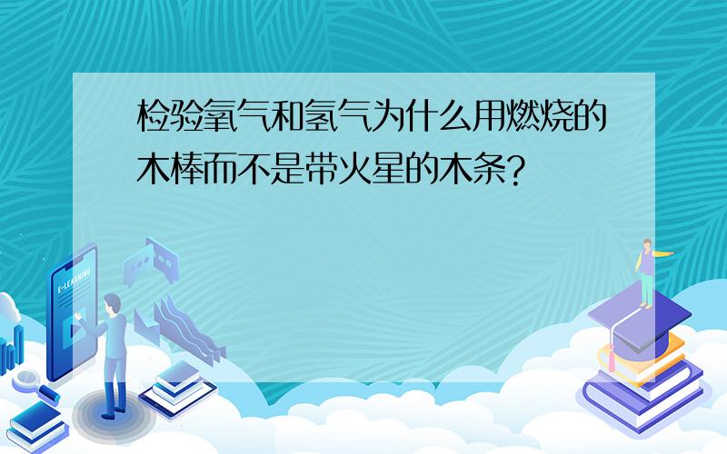 检验氧气和氢气为什么用燃烧的木棒而不是带火星的木条?