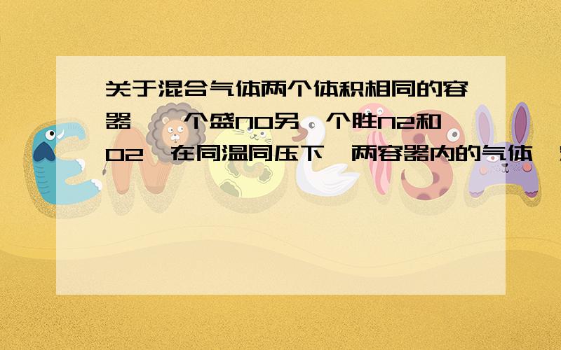 关于混合气体两个体积相同的容器,一个盛NO另一个胜N2和O2,在同温同压下,两容器内的气体一定具有相同的?A、N原子总数 B质子总数 C分子总数 D质量请问质子总数和质量怎么算?我们老师列了几