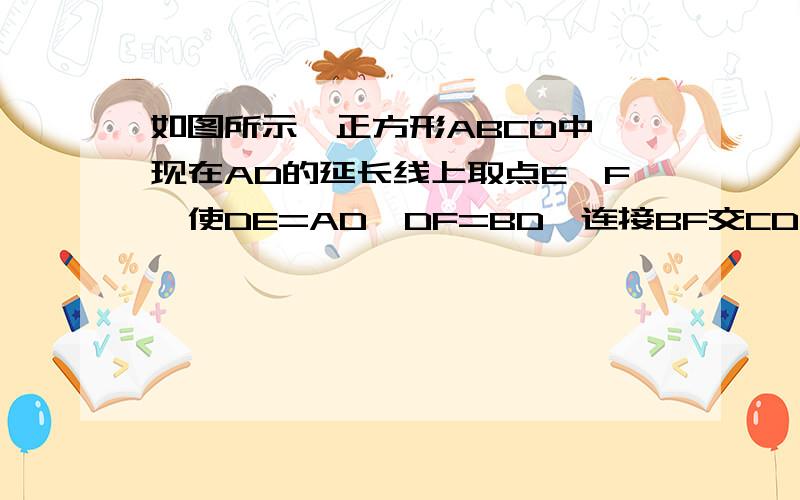 如图所示,正方形ABCD中,现在AD的延长线上取点E,F,使DE=AD,DF=BD,连接BF交CD,CE于点H,G.求证:三角形GH