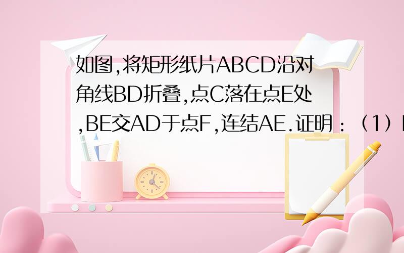 如图,将矩形纸片ABCD沿对角线BD折叠,点C落在点E处,BE交AD于点F,连结AE.证明：（1）BF=DF.（2）若BC=10,DC=6,求BF的长.