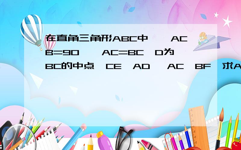 在直角三角形ABC中,∠ACB=90°,AC=BC,D为BC的中点,CE⊥AD ,AC∥BF,求AB与DF的位置关系《全品练习本》p62.17题