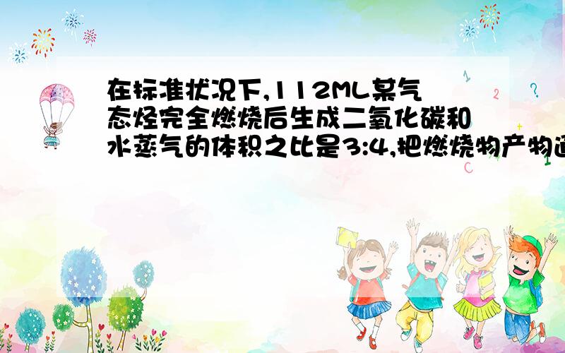 在标准状况下,112ML某气态烃完全燃烧后生成二氧化碳和水蒸气的体积之比是3:4,把燃烧物产物通过碱石灰,质量增加1.02g,求气态烃的分子式.这两个体积怎么能比一块去?一个气体一个液体啊 怎