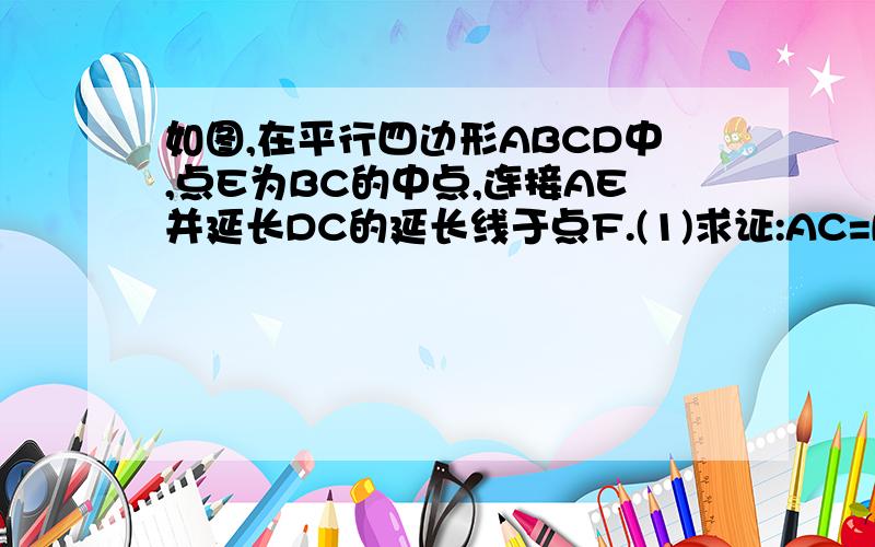 如图,在平行四边形ABCD中,点E为BC的中点,连接AE并延长DC的延长线于点F.(1)求证:AC=BF (2)当角D与角AFD满足什么数量关系时四边形ABCF是矩形,说明理由!