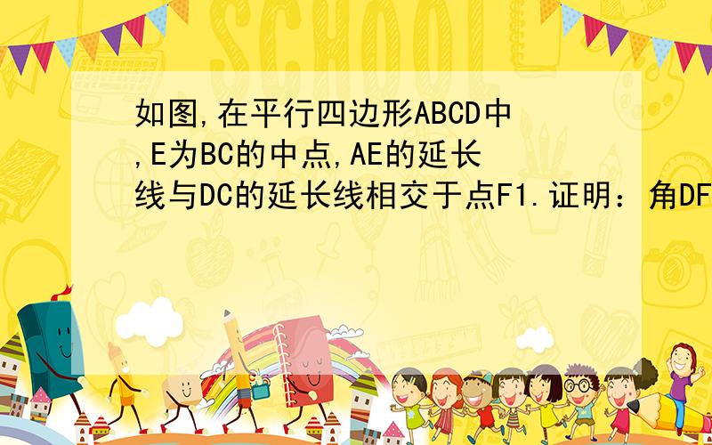 如图,在平行四边形ABCD中,E为BC的中点,AE的延长线与DC的延长线相交于点F1.证明：角DFA=角FAB2证明：△ABE全等于△FCE