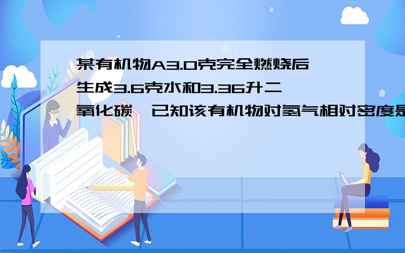 某有机物A3.0克完全燃烧后生成3.6克水和3.36升二氧化碳,已知该有机物对氢气相对密度是30 求分子式