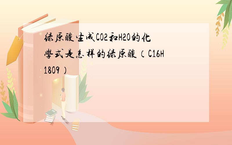 绿原酸生成CO2和H2O的化学式是怎样的绿原酸（C16H18O9）