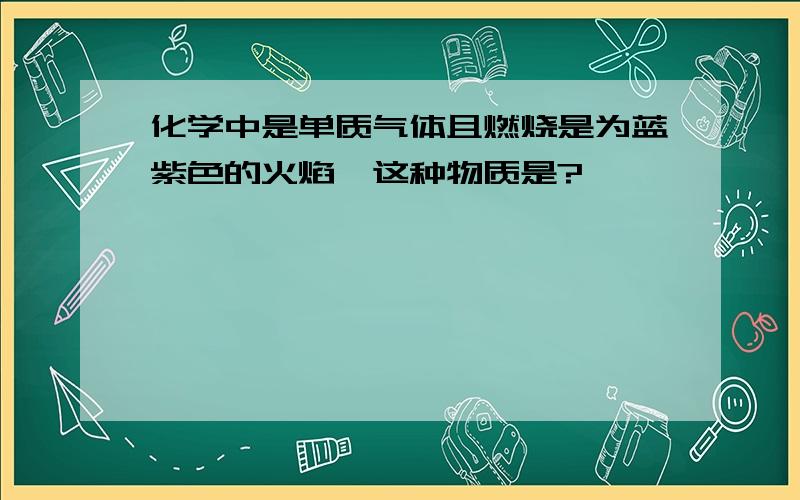 化学中是单质气体且燃烧是为蓝紫色的火焰,这种物质是?