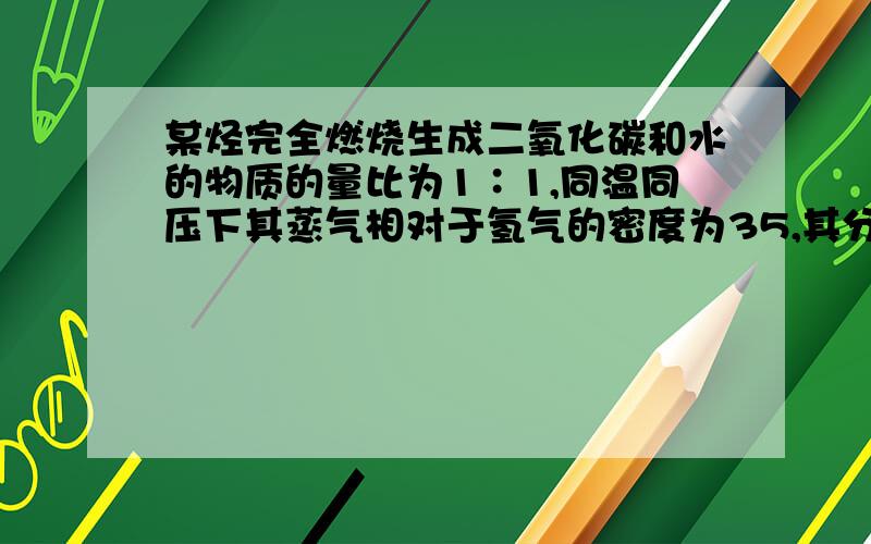 某烃完全燃烧生成二氧化碳和水的物质的量比为1∶1,同温同压下其蒸气相对于氢气的密度为35,其分子式为 A．C2H4 B． C3H6 C．C4H8 D．C5H10