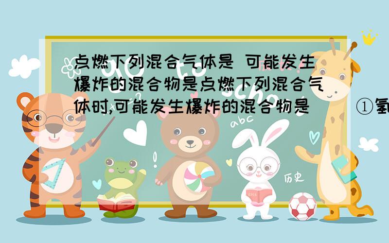 点燃下列混合气体是 可能发生爆炸的混合物是点燃下列混合气体时,可能发生爆炸的混合物是（ ）①氢气与空气 ②氢气与二氧化碳 ③石油液化气与空气 ④煤气与空气 ⑤煤气与氮气A、①②