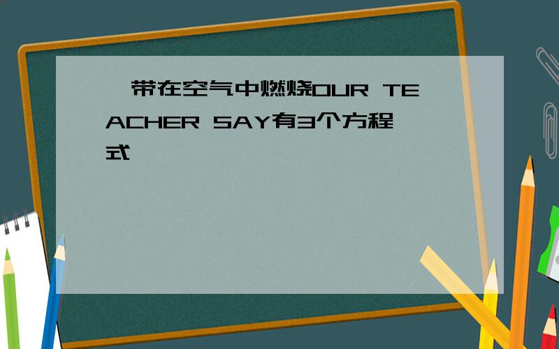 镁带在空气中燃烧OUR TEACHER SAY有3个方程式