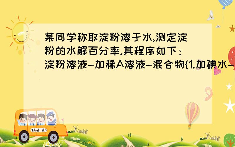 某同学称取淀粉溶于水,测定淀粉的水解百分率.其程序如下：淀粉溶液-加稀A溶液-混合物{1.加碘水-蓝色混合物2.先加稀B溶液再加C悬浊液-砖红色沉淀（1）各步加入的试剂为：A ,B ,C .（2）加入