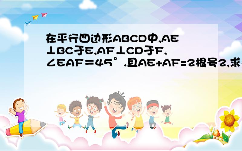 在平行四边形ABCD中,AE⊥BC于E,AF⊥CD于F,∠EAF＝45°.且AE+AF=2根号2,求平行四边形ABCD的周长能把过程写得详细清楚一点吗？我还是有些不懂