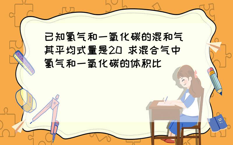 已知氢气和一氧化碳的混和气 其平均式量是20 求混合气中氢气和一氧化碳的体积比