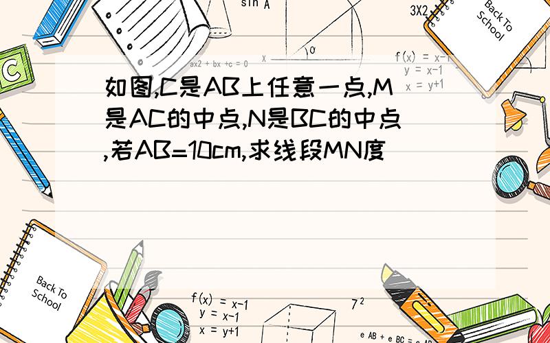 如图,C是AB上任意一点,M是AC的中点,N是BC的中点,若AB=10cm,求线段MN度