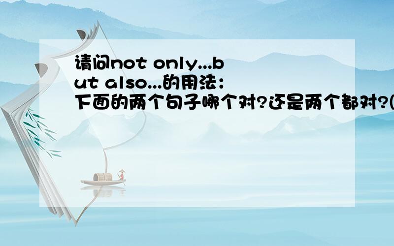 请问not only...but also...的用法：下面的两个句子哪个对?还是两个都对?(要有把握才能答哦!)1、You must not only wash the dishes but also sweep the floor.2、You not only must wash the dishes but also sweep the floor.这个